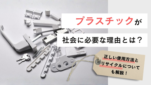  プラスチックが社会に必要な理由とは？正しい使用方法とリサイクルについて