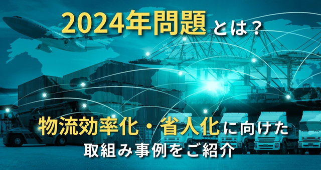 2024年問題とは?物流効率化・省人化に向けた取組み事例