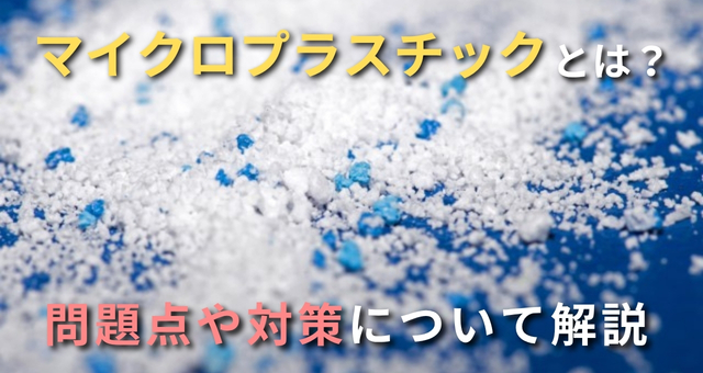 マイクロプラスチックって何？問題点や対策について詳しく解説