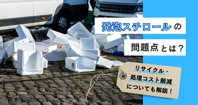 202407発泡スチロールの問題点とは？リサイクル、処理コスト削減方法についても解説