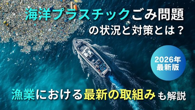 日本の海洋プラスチックごみ問題の状況と対策とは？漁業における最新の取組みも解説【2026年最新版】