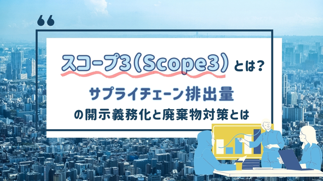 スコープ3（Scope3）とは？サプライチェーン排出量の開示義務化と廃棄物対策の重要性を解説